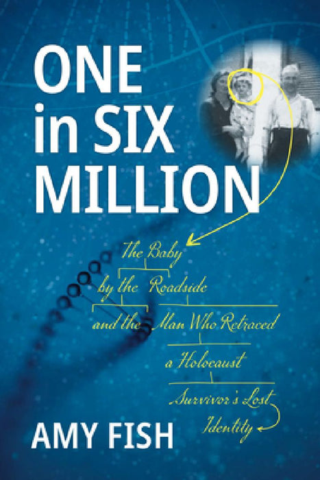 One in Six Million: The Baby by the Roadside and the Man Who Retraced a Holocaust Survivor's Lost Identity by Amy Fish