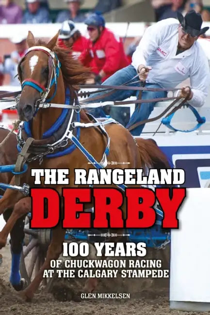 The Rangeland Derby: 100 Years of Chuckwagon Racing at the Calgary Stampede by Glen Mikkelsen
