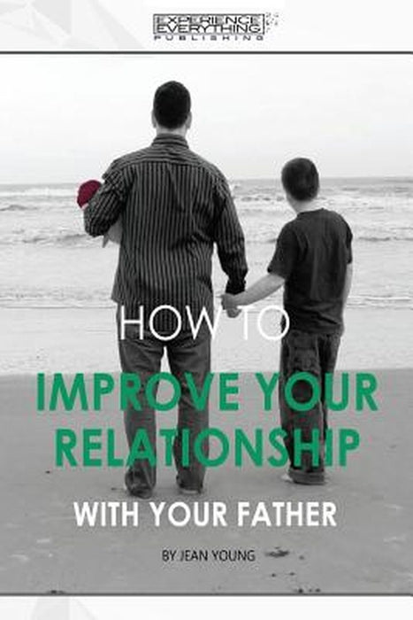 How to Improve Your Relationship with Your Father by Experience Everything Publishing