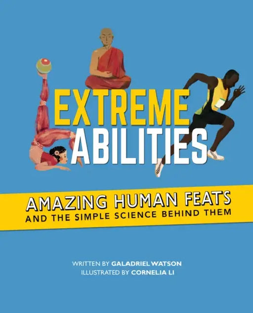 Extreme Abilities: Amazing Human Feats and the Simple Science Behind Them by Galadriel Watson, Cornelia Li