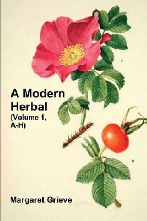 A Modern Herbal (Volume 1, A-H): The Medicinal, Culinary, Cosmetic and Economic Properties, Cultivation and Folk-Lore of Herbs, Grasses, Fungi, Shrubs by Margaret Grieve