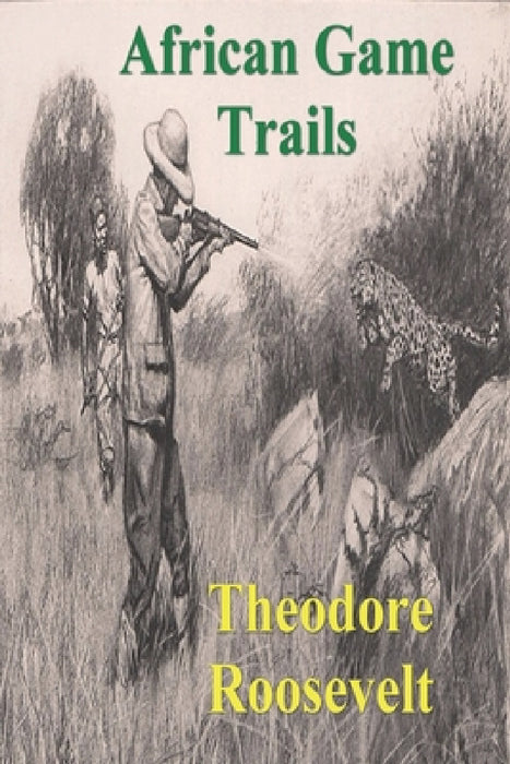 African Game Trails: An Account of the African Wanderings of an American Hunter-Natrualist by Theodore Roosevelt