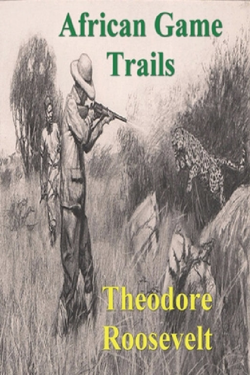 African Game Trails: An Account of the African Wanderings of an American Hunter-Natrualist by Theodore Roosevelt