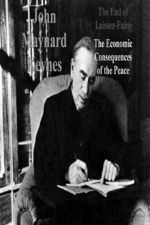 The End of Laissez-Faire: The Economic Consequences of the Peace by John Maynard Keynes