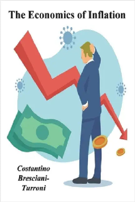 The Economics of Inflation - A Study of Currency Depreciation in Post War Germany by Bresciani-Turroni, Costantino