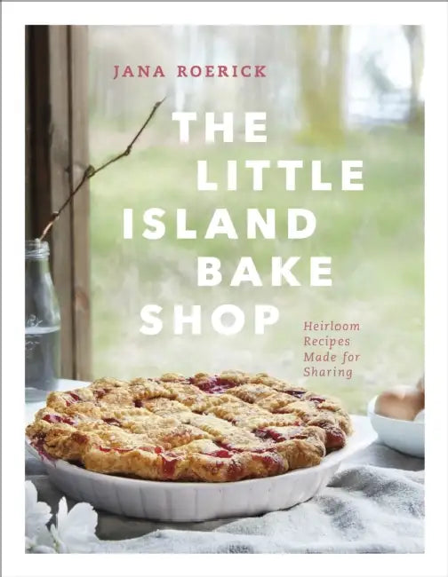 The Little Island Bake Shop: Heirloom Recipes Made for Sharing by Jana Roerick