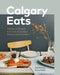 Calgary Eats: Signature Recipes from the City's Best Restaurants and Bars by Gail Norton, Karen Ralph, Julie Van Rosendaal
