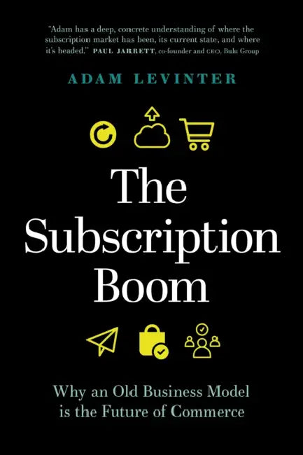 The Subscription Boom: Why an Old Business Model Is the Future of Commerce by Adam Levinter