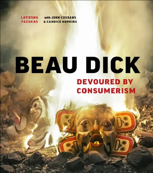 Beau Dick: Devoured by Consumerism by Latiesha Fazakas, John Cussans, Cole Speck
