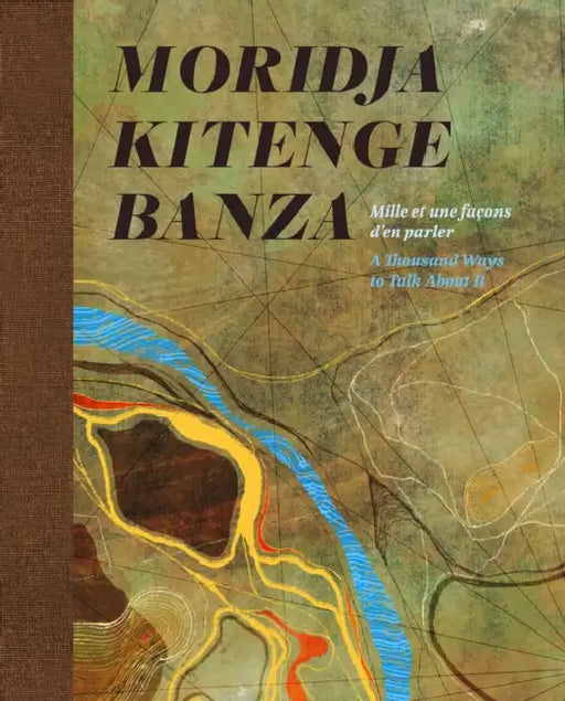 Moridja Kitenge Banza: Mille Et Une Façons d'En Parler / A Thousand Ways to Talk about It by Moridja Kitenge Banza, Julie Alary Lavallée, Pedro Monaville