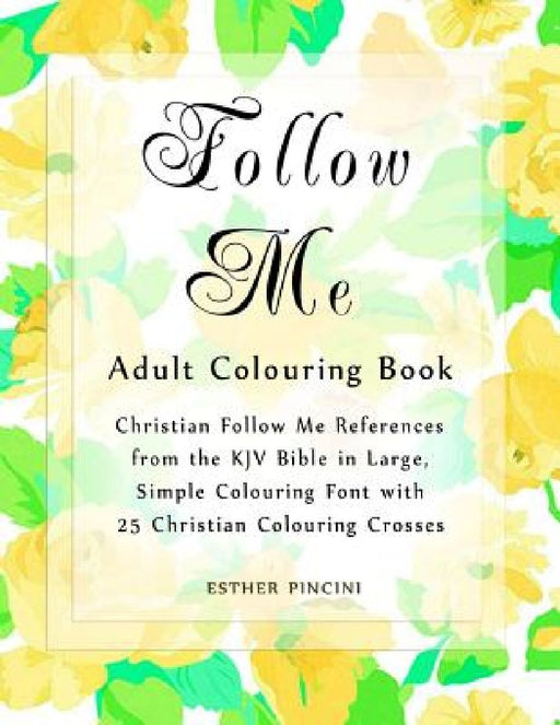 Follow Me Adult Colouring Book: Christian Follow Me References from the KJV Bible in Large, Simple Colouring Font with 25 Christian Colouring Crosses by Esther Pincini