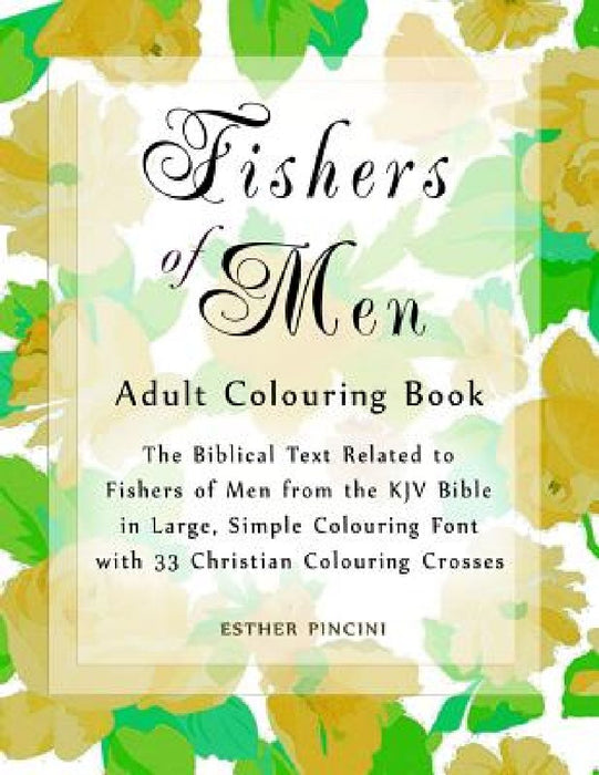 Fishers of Men Adult Colouring Book: The Biblical Text Related to Fishers of Men from the KJV Bible in Large, Simple Colouring Font with 33 Christian by Esther Pincini