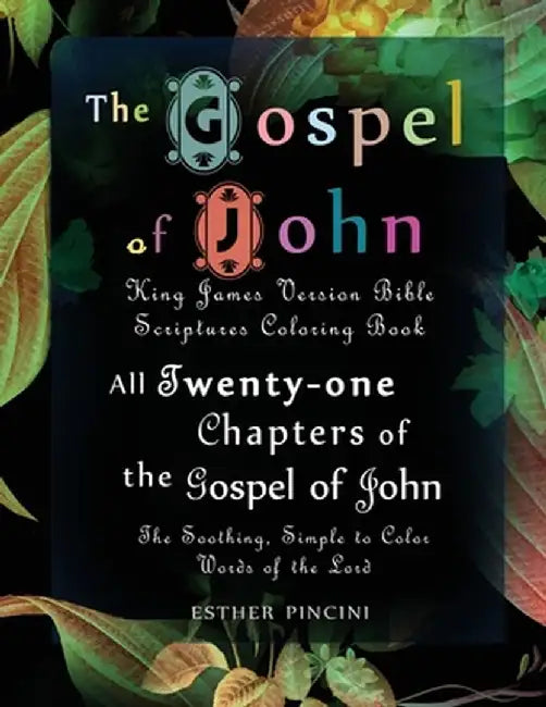 The Gospel of John: King James Version Bible Scriptures Coloring Book: All Twenty-One Chapters of the Gospel of John: The Soothing, Simple by Pincini Esther