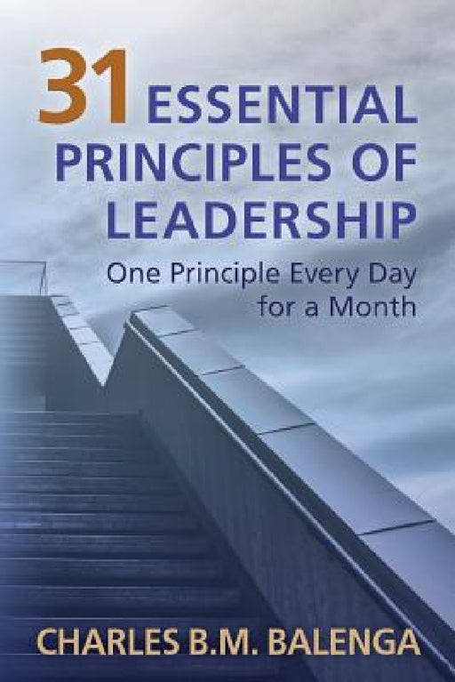 31 Essential Principles of Leadership: One Principle Every Day for a Month by Charles B. M. Balenga