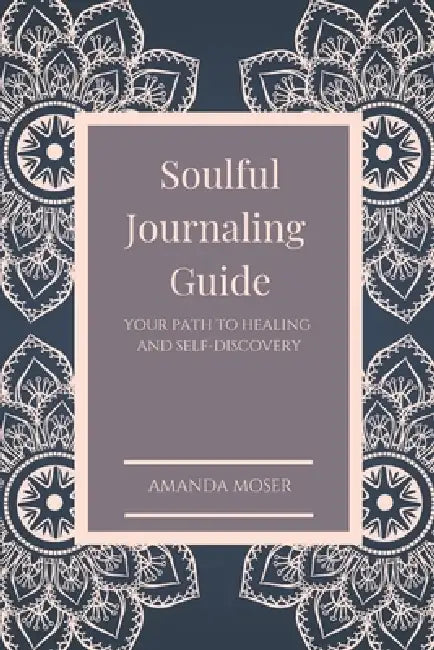 Soulful Journaling Guide: Your Path to Healing and Self-Discovery by Amanda Moser