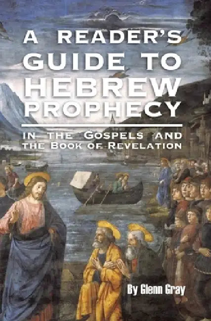 A Reader's Guide to Hebrew Prophecy: in the Gospels and the Book of Revelation by Glenn Gray