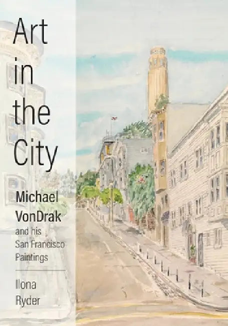 Art in the City: Michael VonDrak and His San Francisco Paintings by Ilona Ryder, Tessa Nunn, Mark Stokes