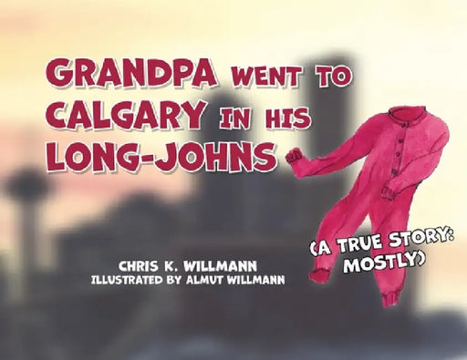 Grandpa Went to Calgary in His Long-Johns by Chris K. Willmann
