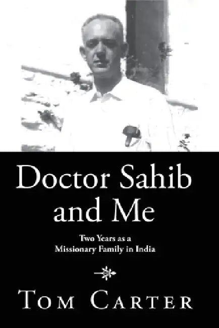 Doctor Sahib and Me: Two Years as a Missionary Family in India by Tom Carter