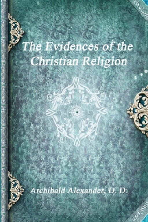 The Evidences of the Christian Religion by Archibald Alexander D. D.