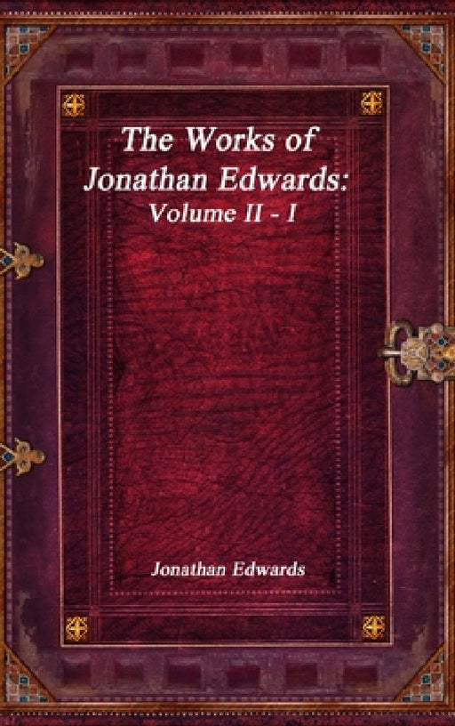 The Works of Jonathan Edwards: Volume II - I by Jonathan Edwards