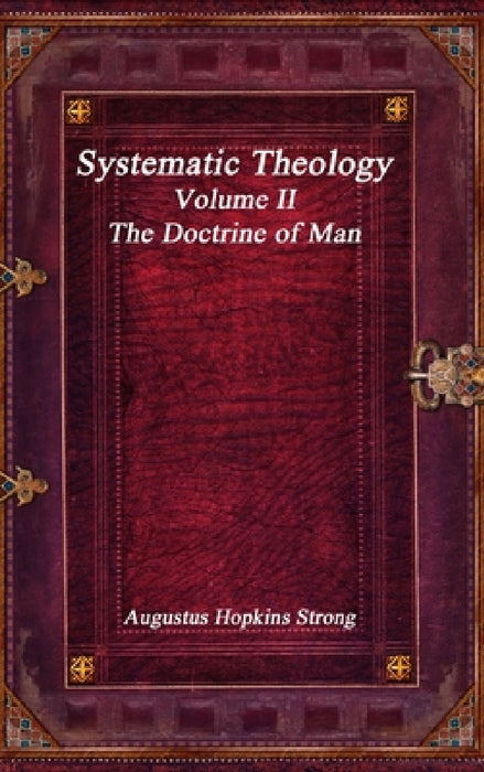Systematic Theology: Volume II - The Doctrine of Man by Augustus Hopkins Strong