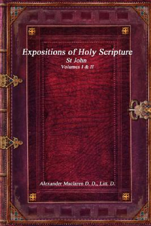 Expositions of Holy Scripture: St John Volumes I & II by Alexander MacLaren
