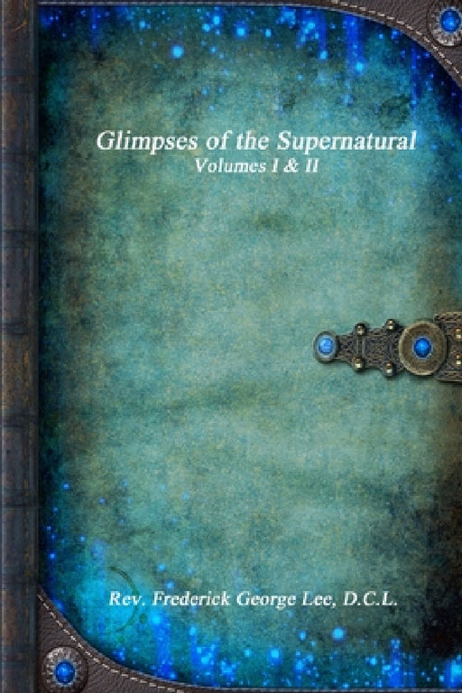 Glimpses of the Supernatural Volumes I & II by D. C. L. Frederick George Lee