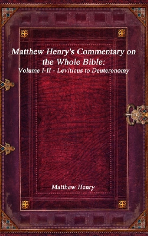 Matthew Henry's Commentary on the Whole Bible: Volume I-II - Leviticus to Deuteronomy by Matthew Henry