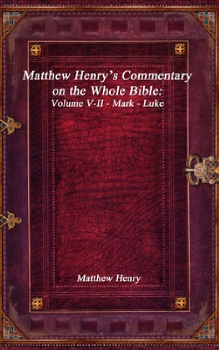 Matthew Henry's Commentary on the Whole Bible: Volume V-II - Mark - Luke by Matthew Henry