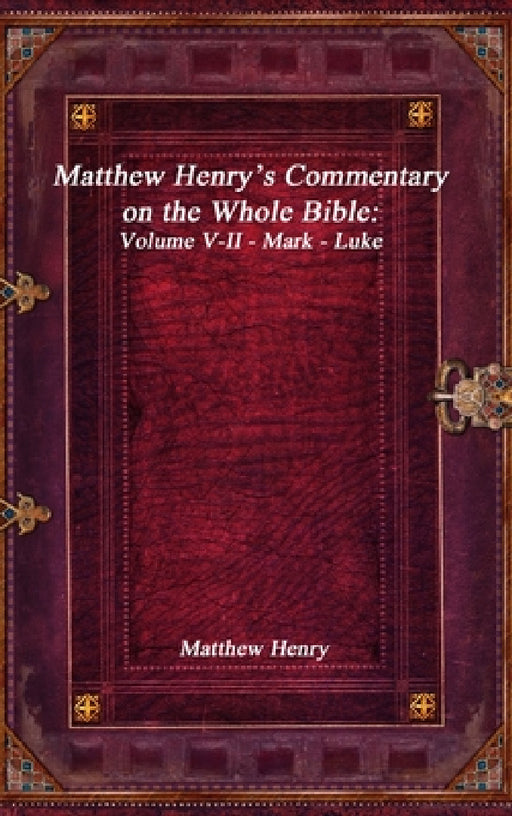 Matthew Henry's Commentary on the Whole Bible: Volume V-II - Mark - Luke by Matthew Henry