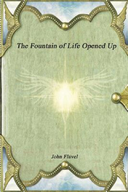 The Fountain of Life Opened Up by John Flavel