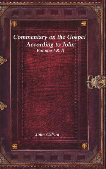 Commentary on the Gospel According to John by John Calvin