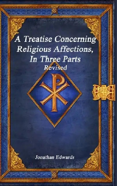 A Treatise Concerning Religious Affections, In Three Parts Revised by Jonathan Edwards