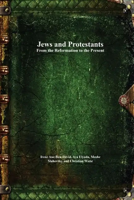 Jews and Protestants From the Reformation to the Present by Irene Aue-Ben-David
