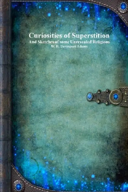 Curiosities of Superstition: And Sketches of Some Unrevealed Religions by Uyl, Anthony