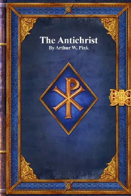 The Antichrist by Arthur W. Pink, Anthony Uyl