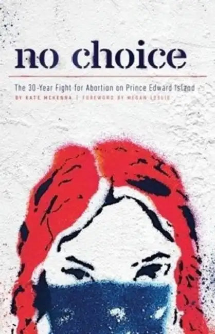 No Choice: The 30-Year Fight for Abortion on Prince Edward Island by Kate McKenna