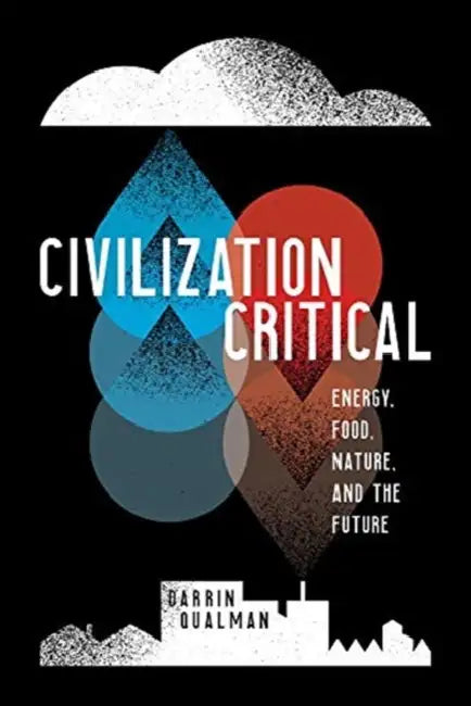 Civilization Critical: Energy, Food, Nature, and the Future by Darrin Qualman