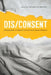 Dis/Consent: Perspectives on Sexual Consent and Sexual Violence by Kelleyanne Malinen