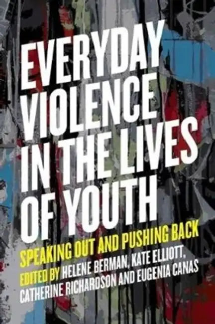 Everyday Violence in the Lives of Youth: Speaking Out and Pushing Back by Helene Berman, Catherine Richardson/Kinewesquao, Kate Elliott