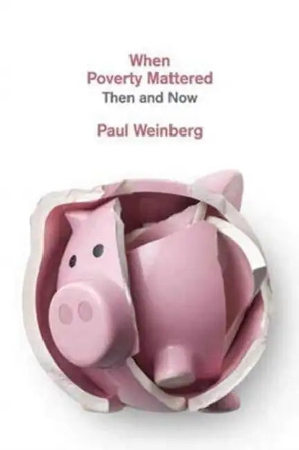When Poverty Mattered: Then and Now by Paul Weinberg