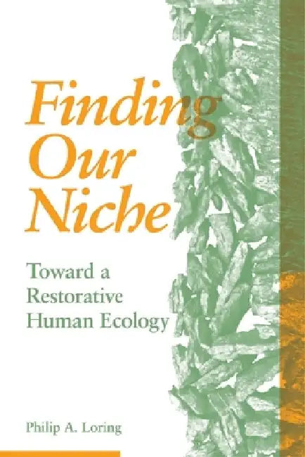 Finding Our Niche: Toward a Restorative Human Ecology by Philip A. Loring