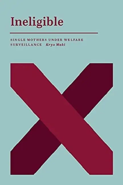 Ineligible: Single Mothers Under Welfare Surveillance by Krys Maki