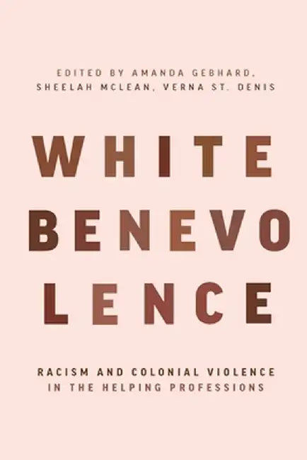 White Benevolence: Racism and Colonial Violence in the Helping Professions