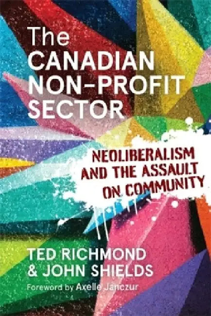 The Canadian Non-Profit Sector: Neoliberalism and the Assault on Community by Ted Richmond