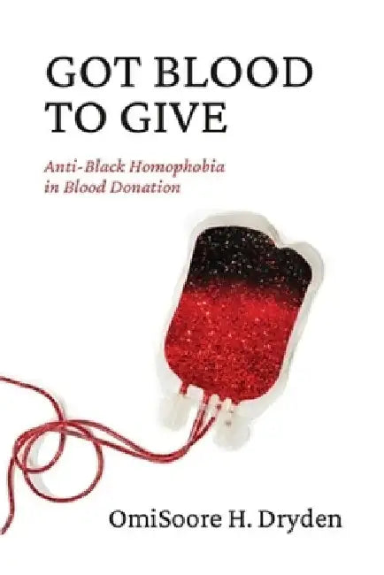 Got Blood to Give: Anti-Black Homophobia in Blood Donation by Omisoore H. Dryden