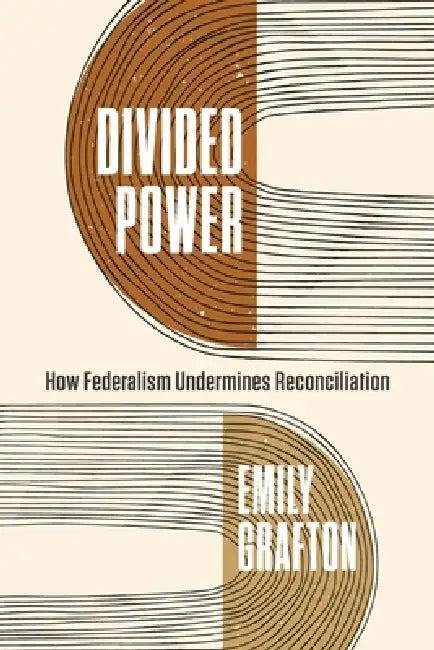 Divided Power: How Federalism Undermines Reconciliation by Emily Grafton