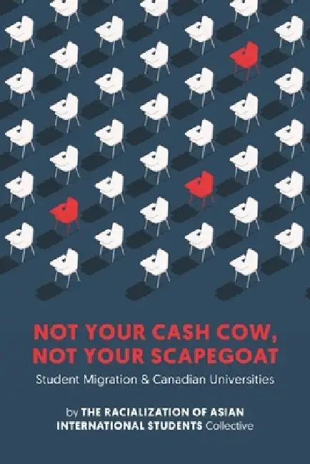 Not Your Cash Cow, Not Your Scapegoat: Student Migration and Canadian Universities by The Racialization of Asian International, Firrisaa Jamal Abdulkarim, Elizabeth Buckner