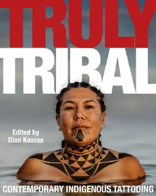 Truly Tribal: Contemporary Indigenous Tattooing by Dion Kaszas
